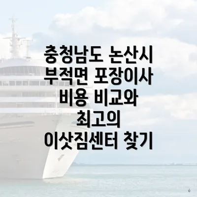 충청남도 논산시 부적면 포장이사 비용 비교와 최고의 이삿짐센터 찾기