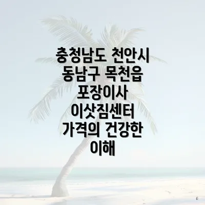 충청남도 천안시 동남구 목천읍 포장이사 이삿짐센터 가격의 건강한 이해