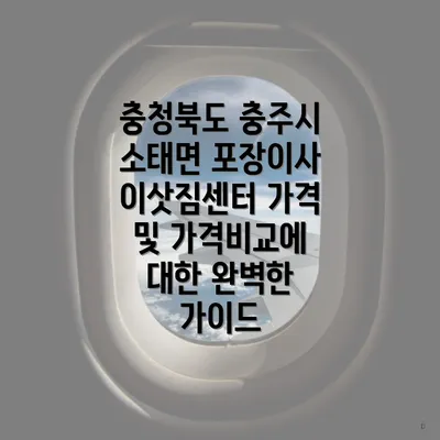 충청북도 충주시 소태면 포장이사 이삿짐센터 가격 및 가격비교에 대한 완벽한 가이드