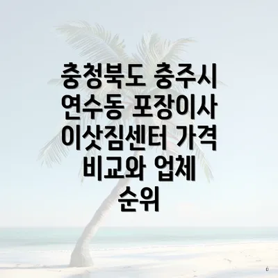 충청북도 충주시 연수동 포장이사 이삿짐센터 가격 비교와 업체 순위