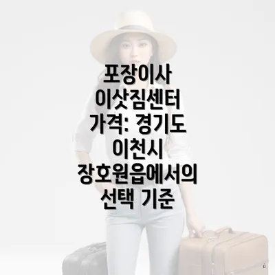 포장이사 이삿짐센터 가격: 경기도 이천시 장호원읍에서의 선택 기준