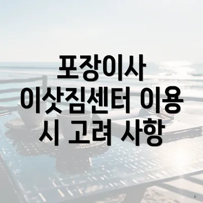 포장이사 이삿짐센터 이용 시 고려 사항