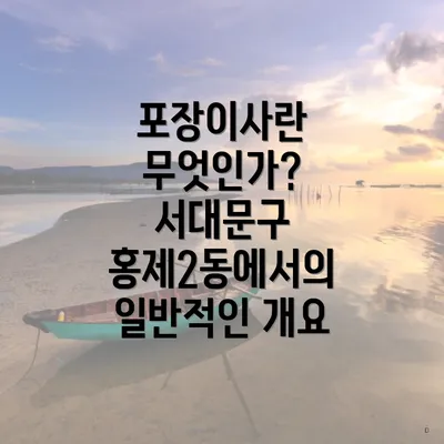 포장이사란 무엇인가? 서대문구 홍제2동에서의 일반적인 개요