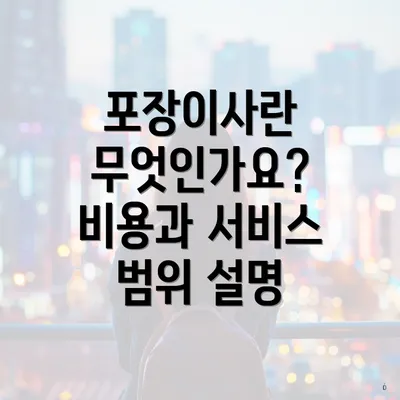 포장이사란 무엇인가요? 비용과 서비스 범위 설명