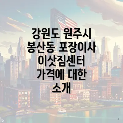 강원도 원주시 봉산동 포장이사 이삿짐센터 가격에 대한 소개