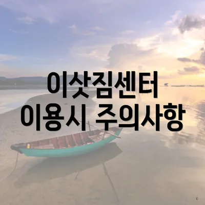 이삿짐센터 이용시 주의사항