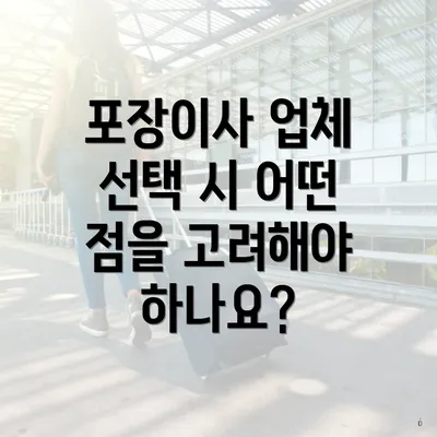 포장이사 업체 선택 시 어떤 점을 고려해야 하나요?